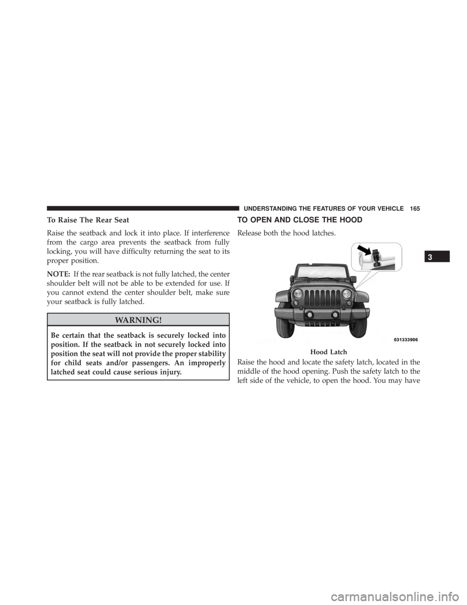 JEEP WRANGLER UNLIMITED SAHARA 2014  Owners Manual To Raise The Rear Seat
Raise the seatback and lock it into place. If interference
from the cargo area prevents the seatback from fully
locking, you will have difficulty returning the seat to its
prope