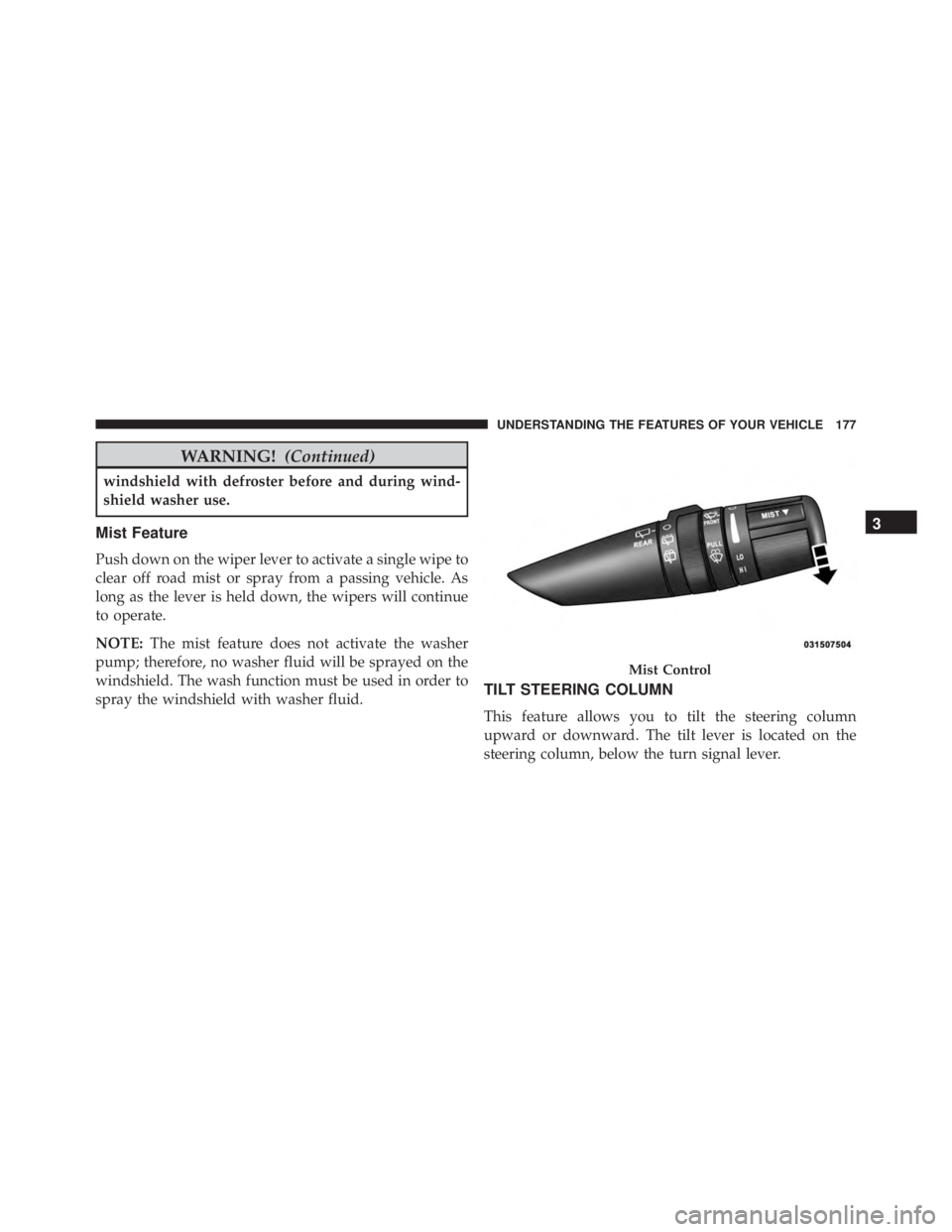 JEEP WRANGLER UNLIMITED SAHARA 2014  Owners Manual WARNING!(Continued)
windshield with defroster before and during wind-
shield washer use.
Mist Feature
Push down on the wiper lever to activate a single wipe to
clear off road mist or spray from a pass