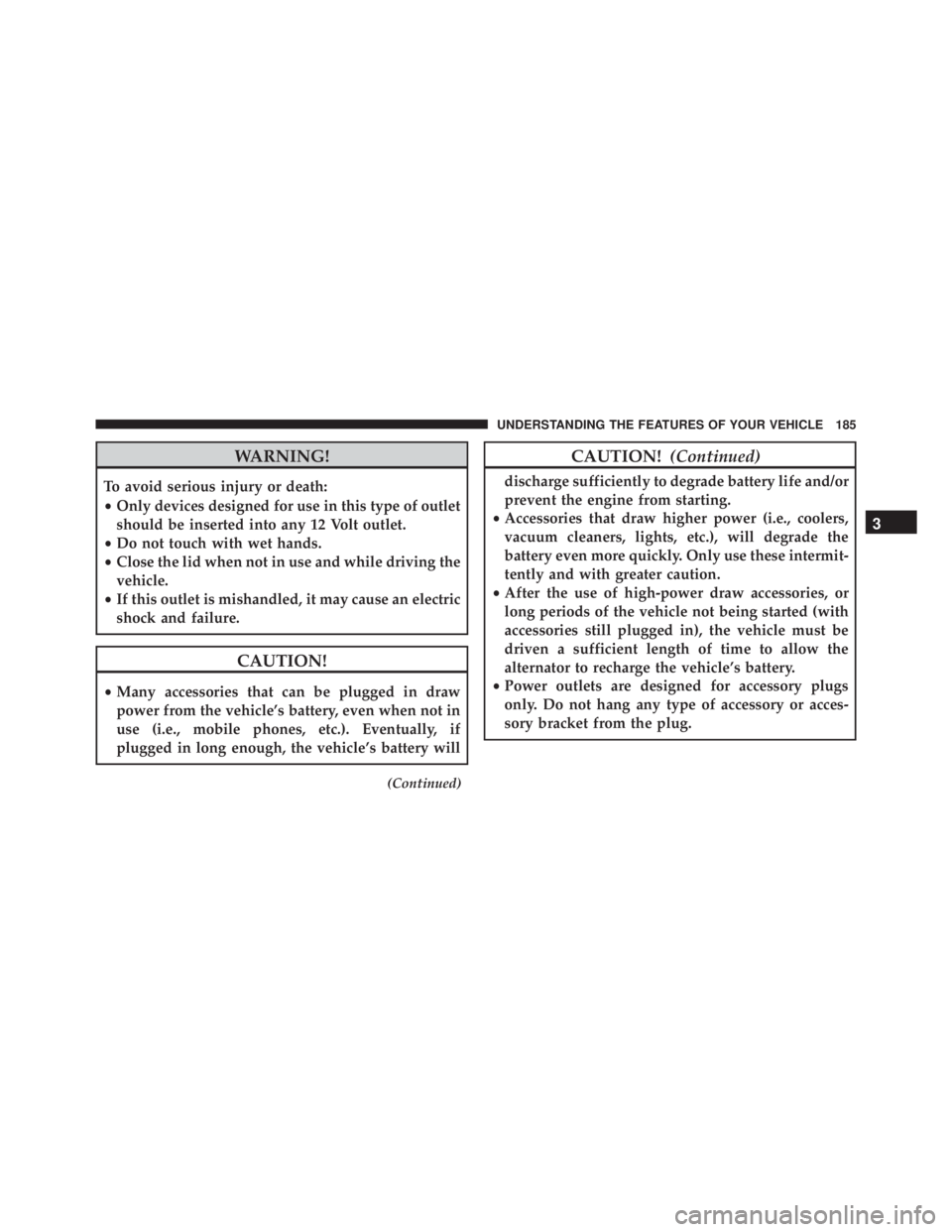 JEEP WRANGLER UNLIMITED SAHARA 2014  Owners Manual WARNING!
To avoid serious injury or death:
•Only devices designed for use in this type of outlet
should be inserted into any 12 Volt outlet.
• Do not touch with wet hands.
• Close the lid when n