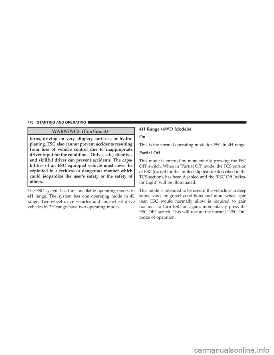 JEEP WRANGLER UNLIMITED SAHARA 2014  Owners Manual WARNING!(Continued)
turns, driving on very slippery surfaces, or hydro-
planing. ESC also cannot prevent accidents resulting
from loss of vehicle control due to inappropriate
driver input for the cond