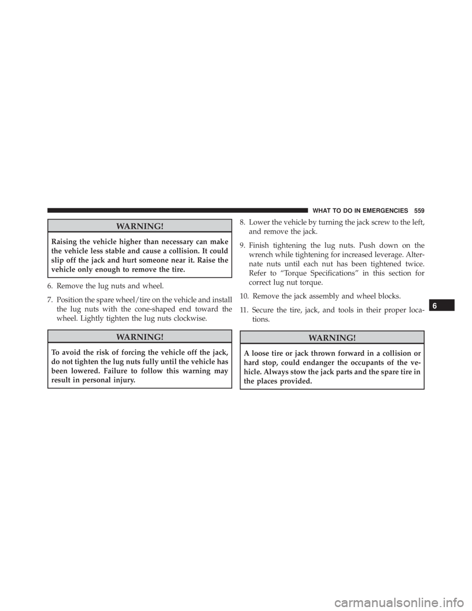 JEEP WRANGLER UNLIMITED SAHARA 2014  Owners Manual WARNING!
Raising the vehicle higher than necessary can make
the vehicle less stable and cause a collision. It could
slip off the jack and hurt someone near it. Raise the
vehicle only enough to remove 