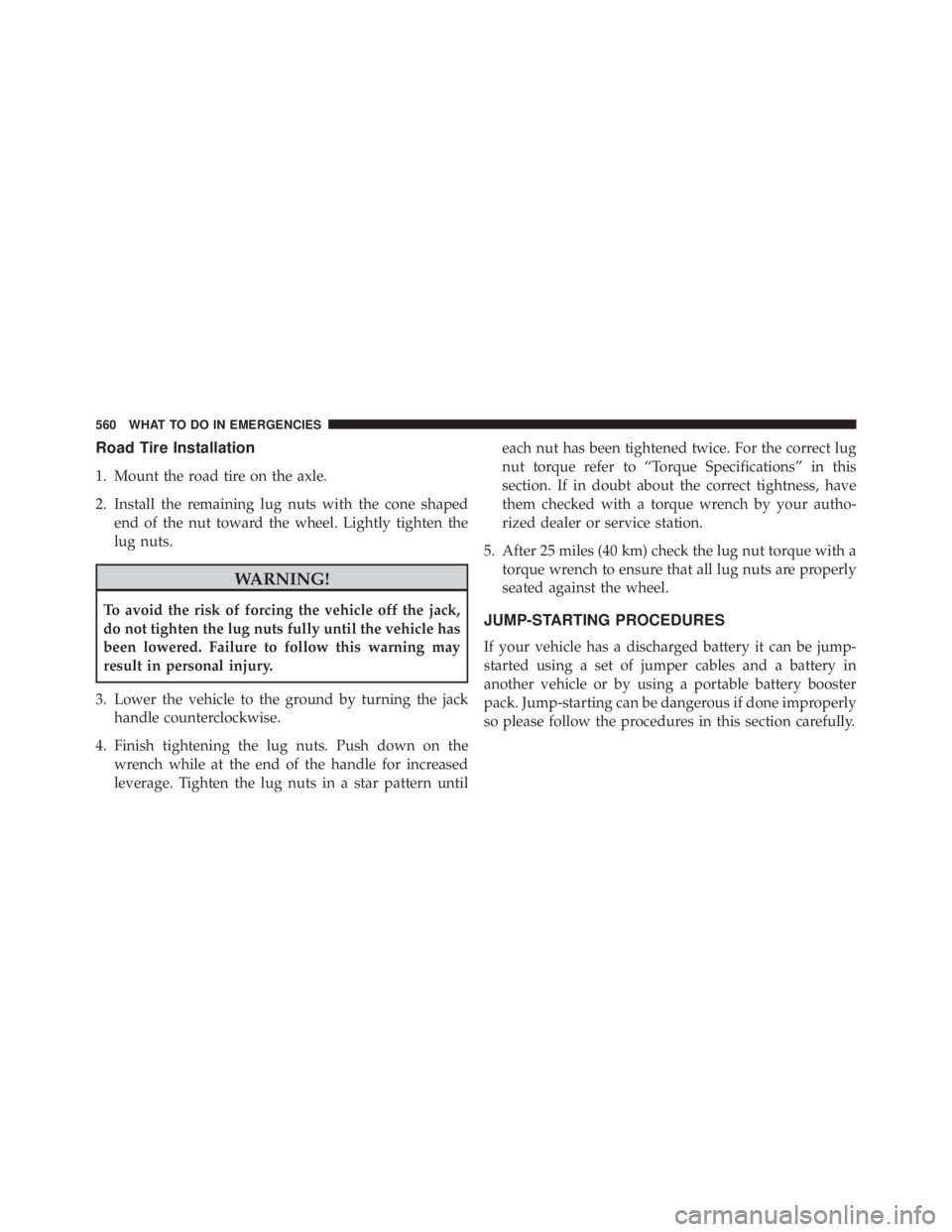 JEEP WRANGLER UNLIMITED SAHARA 2014  Owners Manual Road Tire Installation
1. Mount the road tire on the axle.
2. Install the remaining lug nuts with the cone shapedend of the nut toward the wheel. Lightly tighten the
lug nuts. 