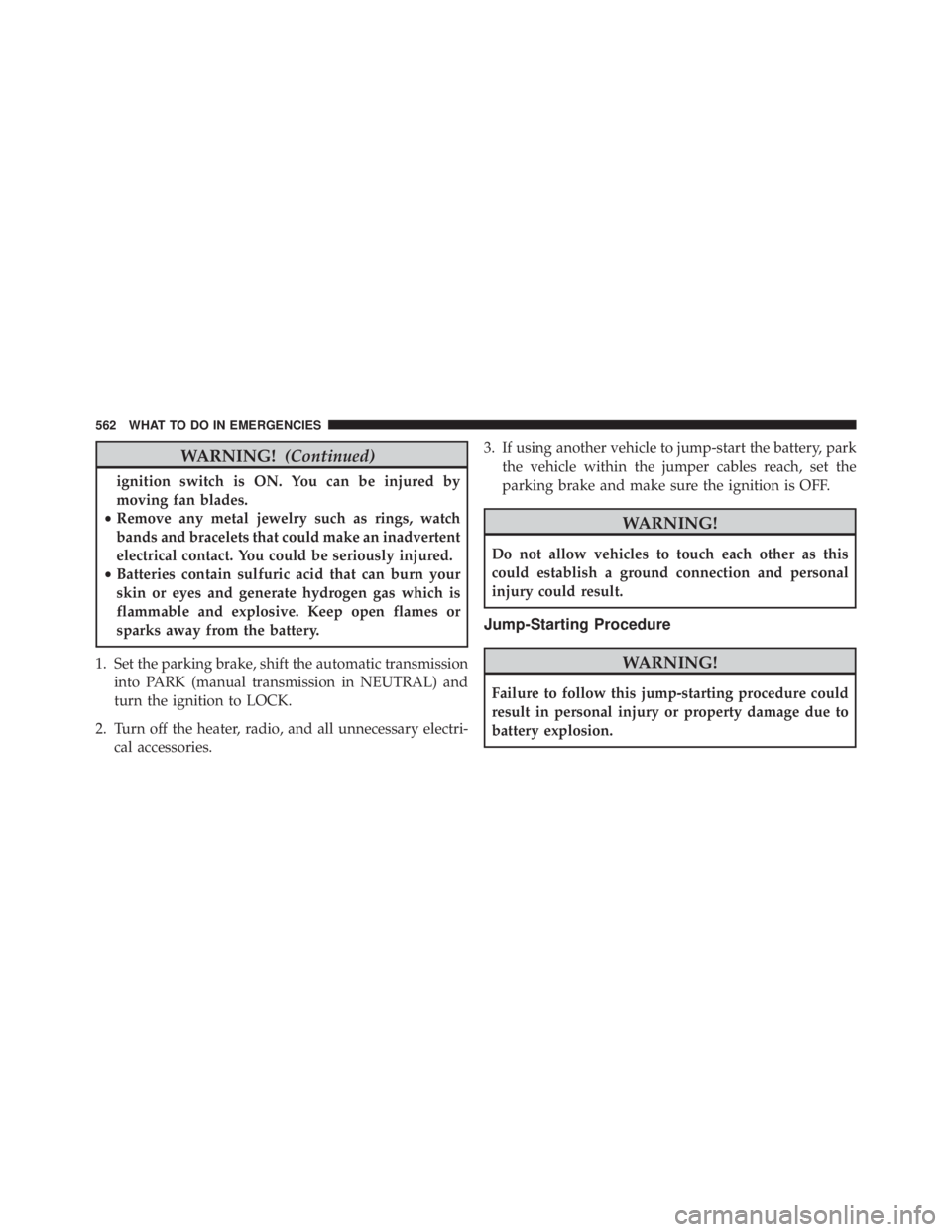 JEEP WRANGLER UNLIMITED SAHARA 2014  Owners Manual WARNING!(Continued)
ignition switch is ON. You can be injured by
moving fan blades.
• Remove any metal jewelry such as rings, watch
bands and bracelets that could make an inadvertent
electrical cont