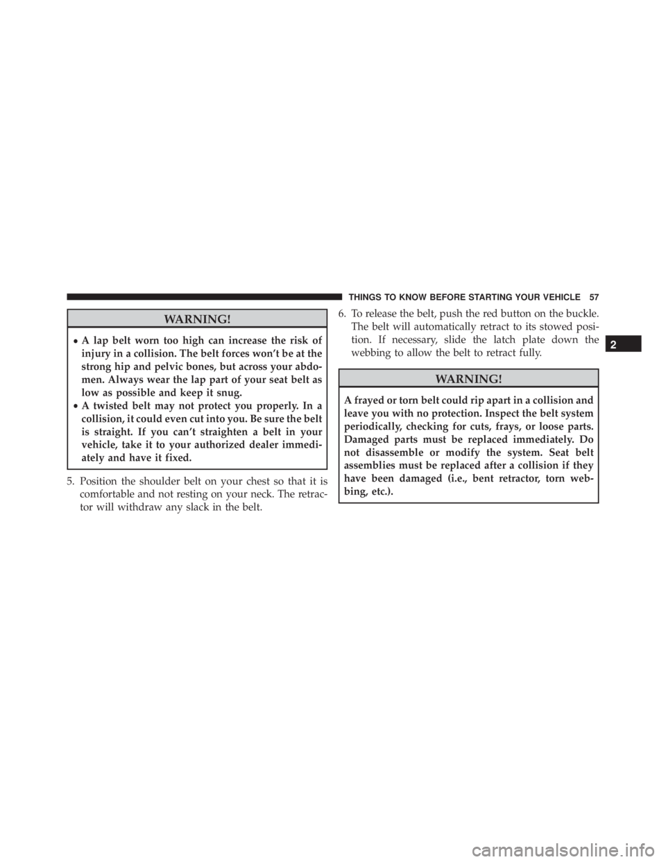 JEEP WRANGLER UNLIMITED SAHARA 2014  Owners Manual WARNING!
•A lap belt worn too high can increase the risk of
injury in a collision. The belt forces won’t be at the
strong hip and pelvic bones, but across your abdo-
men. Always wear the lap part 
