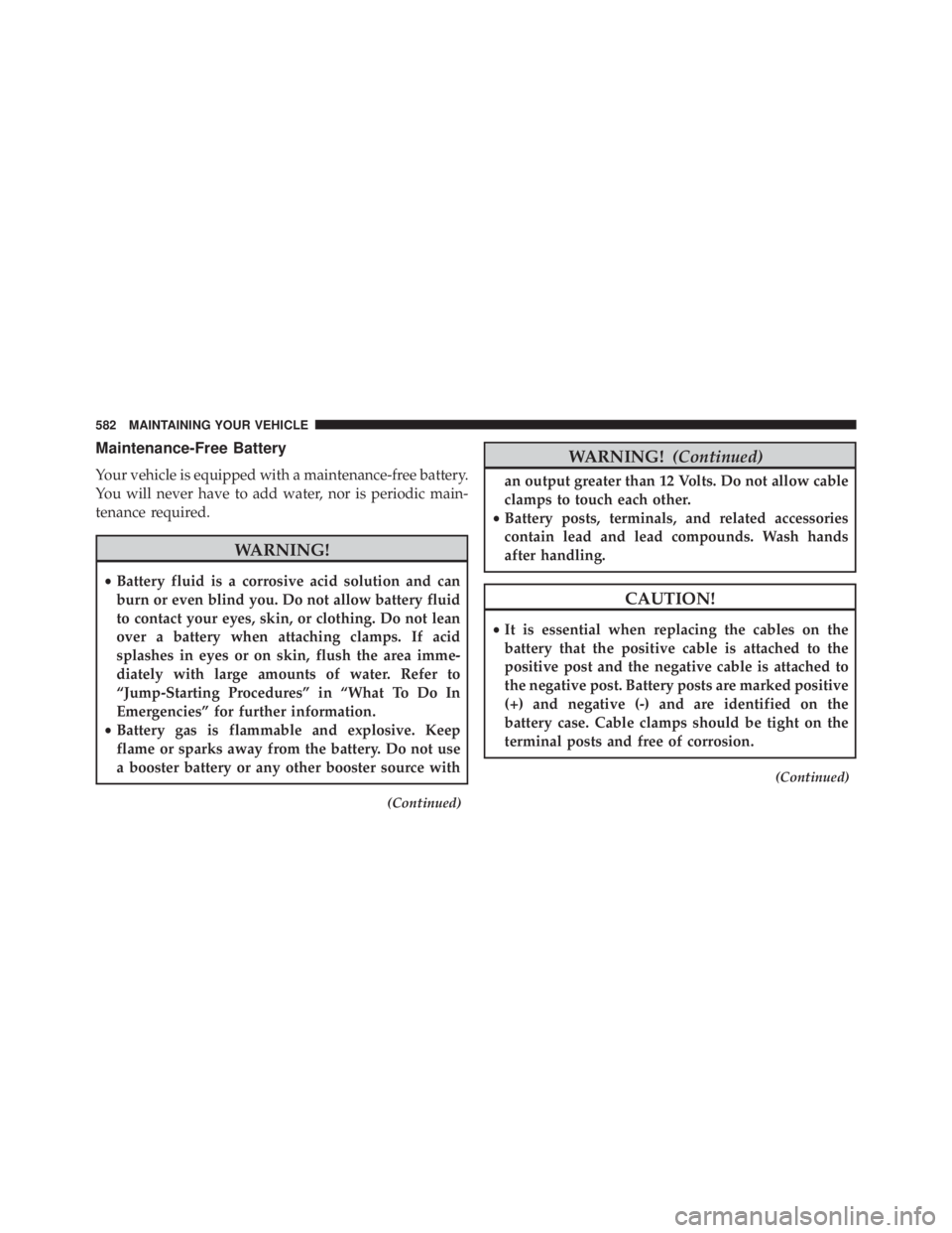 JEEP WRANGLER UNLIMITED SAHARA 2014  Owners Manual Maintenance-Free Battery
Your vehicle is equipped with a maintenance-free battery.
You will never have to add water, nor is periodic main-
tenance required. 