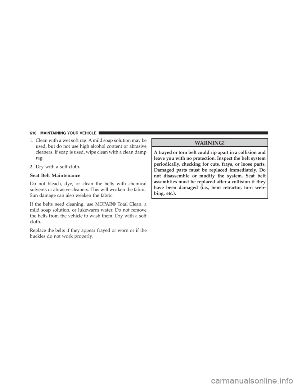 JEEP WRANGLER UNLIMITED SAHARA 2014  Owners Manual 1. Clean with a wet soft rag. A mild soap solution may beused, but do not use high alcohol content or abrasive
cleaners. If soap is used, wipe clean with a clean damp
rag.
2. Dry with a soft cloth.
Se