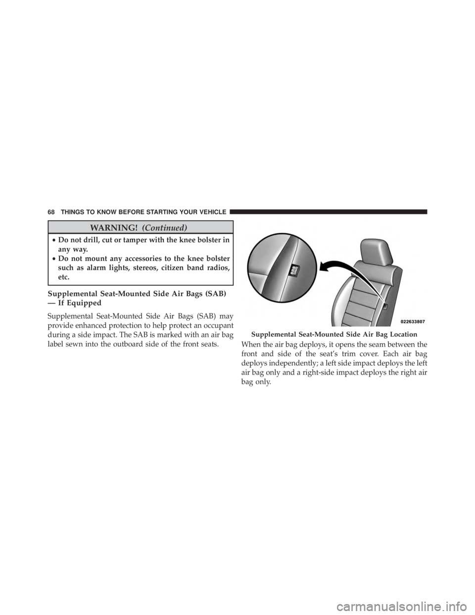 JEEP WRANGLER UNLIMITED SAHARA 2014  Owners Manual WARNING!(Continued)
•Do not drill, cut or tamper with the knee bolster in
any way.
• Do not mount any accessories to the knee bolster
such as alarm lights, stereos, citizen band radios,
etc.
Suppl
