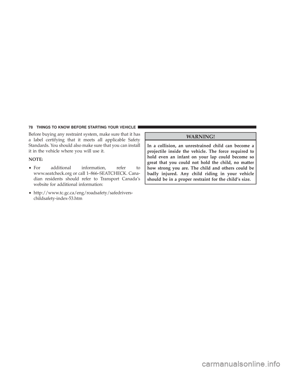 JEEP WRANGLER UNLIMITED SAHARA 2014  Owners Manual Before buying any restraint system, make sure that it has
a label certifying that it meets all applicable Safety
Standards. You should also make sure that you can install
it in the vehicle where you w