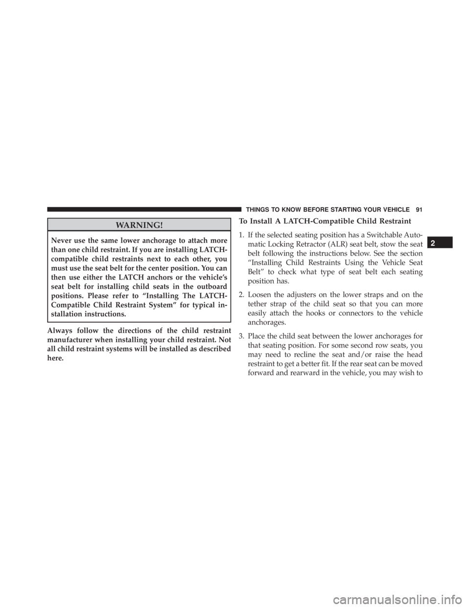 JEEP WRANGLER UNLIMITED SAHARA 2014  Owners Manual WARNING!
Never use the same lower anchorage to attach more
than one child restraint. If you are installing LATCH-
compatible child restraints next to each other, you
must use the seat belt for the cen