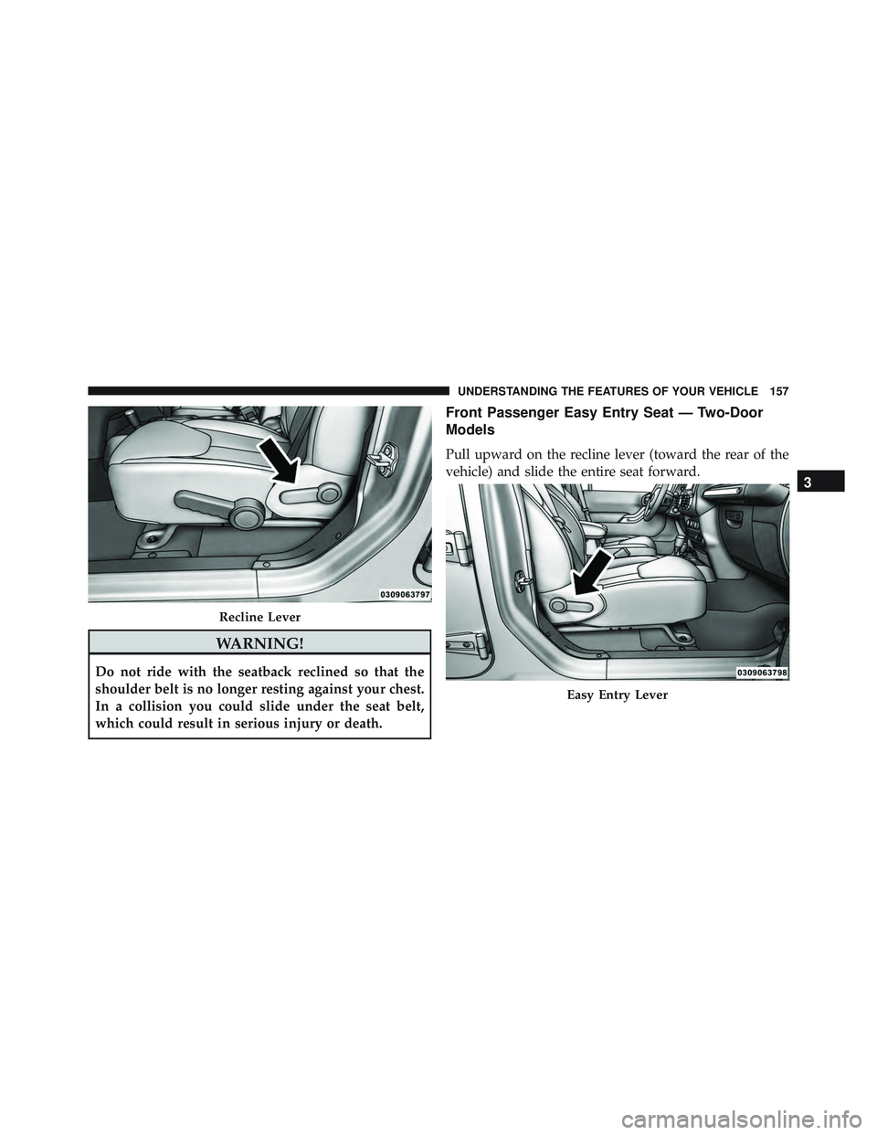 JEEP WRANGLER UNLIMITED 2015  Owners Manual WARNING!
Do not ride with the seatback reclined so that the
shoulder belt is no longer resting against your chest.
In a collision you could slide under the seat belt,
which could result in serious inj