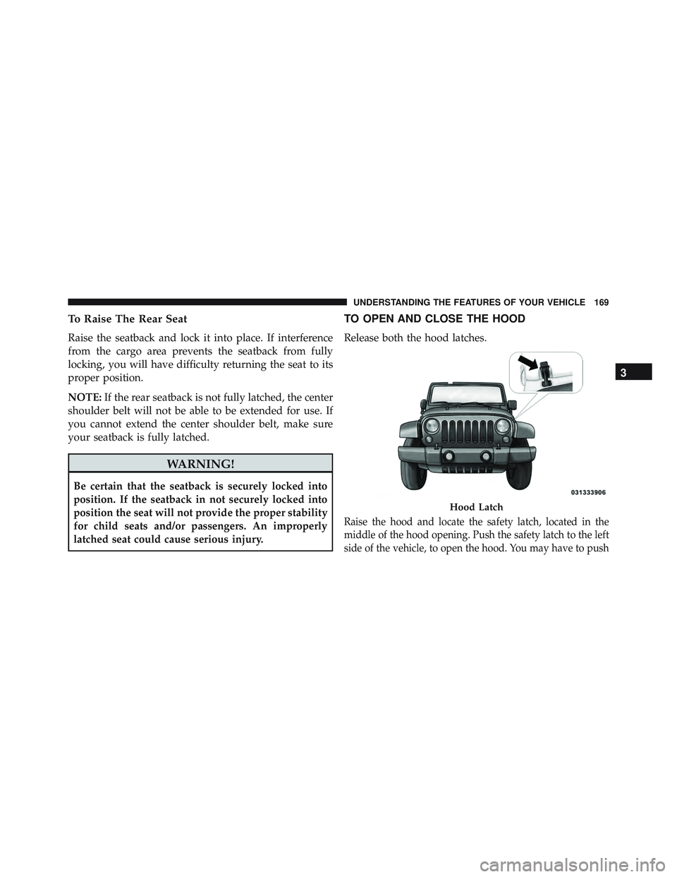 JEEP WRANGLER UNLIMITED 2015  Owners Manual To Raise The Rear Seat
Raise the seatback and lock it into place. If interference
from the cargo area prevents the seatback from fully
locking, you will have difficulty returning the seat to its
prope