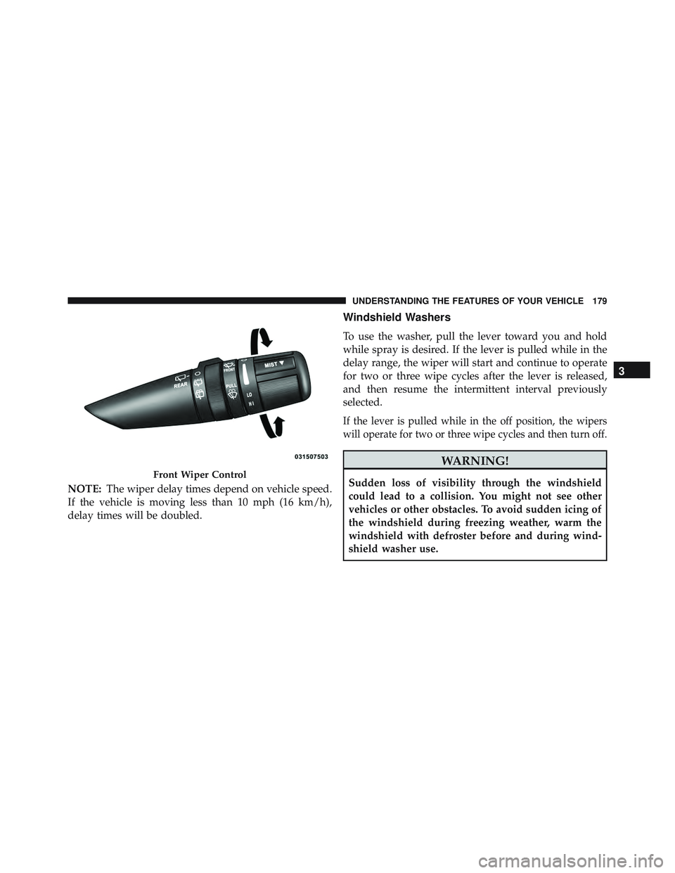 JEEP WRANGLER UNLIMITED 2015  Owners Manual NOTE:The wiper delay times depend on vehicle speed.
If the vehicle is moving less than 10 mph (16 km/h),
delay times will be doubled.
Windshield Washers
To use the washer, pull the lever toward you an