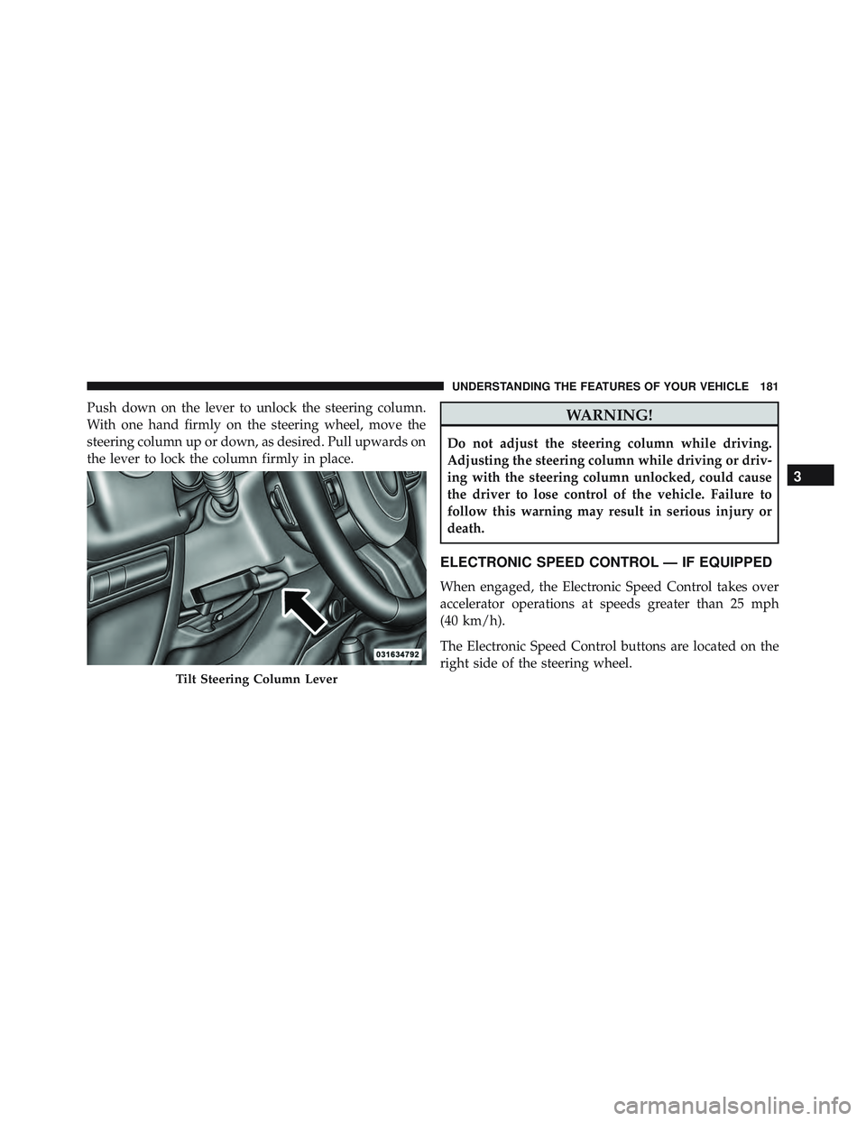 JEEP WRANGLER UNLIMITED 2015  Owners Manual Push down on the lever to unlock the steering column.
With one hand firmly on the steering wheel, move the
steering column up or down, as desired. Pull upwards on
the lever to lock the column firmly i
