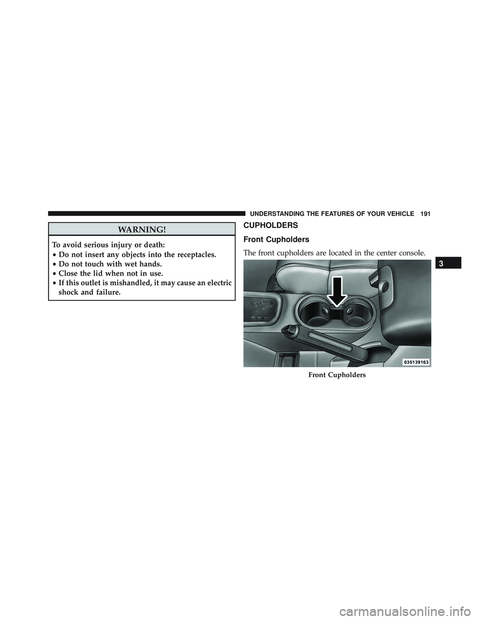 JEEP WRANGLER UNLIMITED 2015  Owners Manual WARNING!
To avoid serious injury or death:
•Do not insert any objects into the receptacles.
• Do not touch with wet hands.
• Close the lid when not in use.
• If this outlet is mishandled, it m