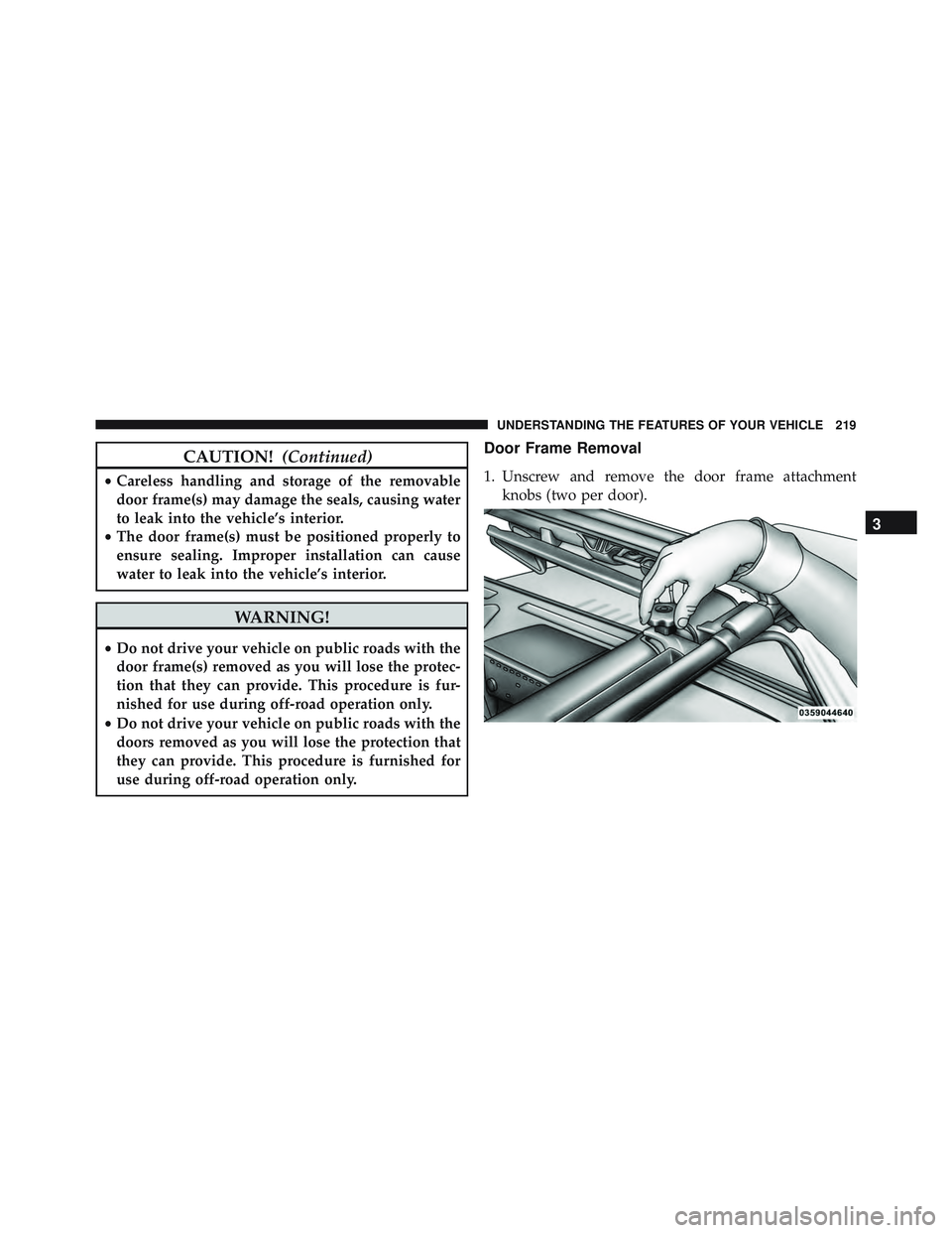 JEEP WRANGLER UNLIMITED 2015  Owners Manual CAUTION!(Continued)
•Careless handling and storage of the removable
door frame(s) may damage the seals, causing water
to leak into the vehicle’s interior.
• The door frame(s) must be positioned 