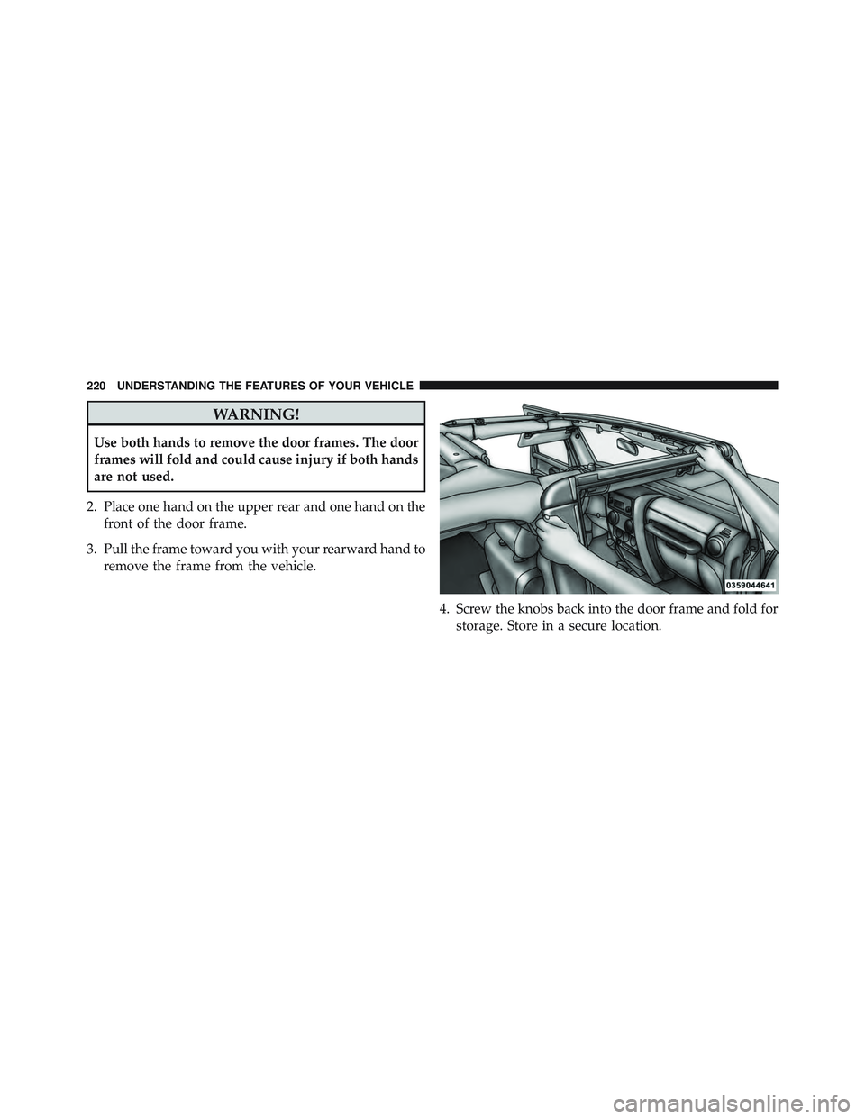 JEEP WRANGLER UNLIMITED 2015  Owners Manual WARNING!
Use both hands to remove the door frames. The door
frames will fold and could cause injury if both hands
are not used.
2. Place one hand on the upper rear and one hand on the front of the doo