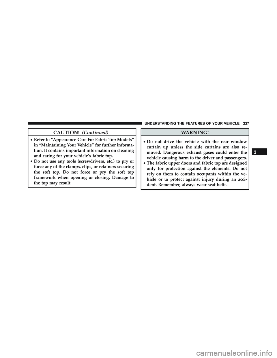 JEEP WRANGLER UNLIMITED 2015  Owners Manual CAUTION!(Continued)
•Refer to “Appearance Care For Fabric Top Models”
in “Maintaining Your Vehicle” for further informa-
tion. It contains important information on cleaning
and caring for yo