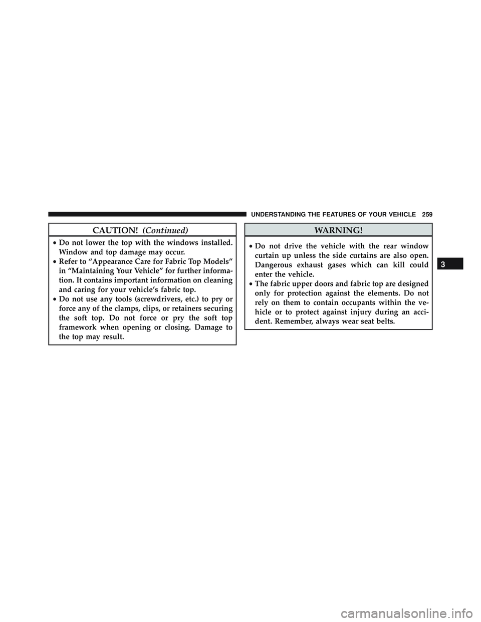 JEEP WRANGLER UNLIMITED 2015  Owners Manual CAUTION!(Continued)
•Do not lower the top with the windows installed.
Window and top damage may occur.
• Refer to “Appearance Care for Fabric Top Models”
in “Maintaining Your Vehicle” for 