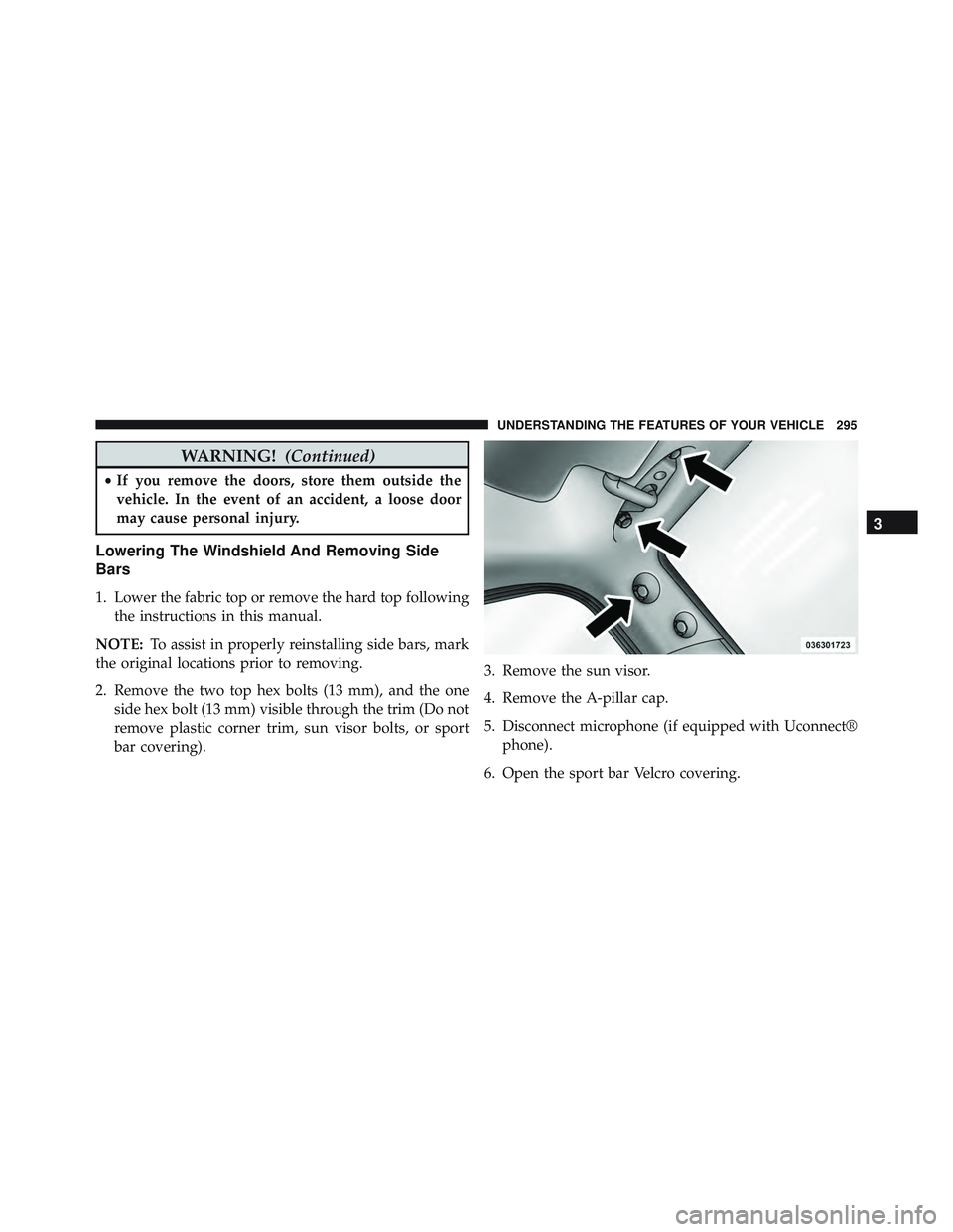 JEEP WRANGLER UNLIMITED 2015  Owners Manual WARNING!(Continued)
•If you remove the doors, store them outside the
vehicle. In the event of an accident, a loose door
may cause personal injury.
Lowering The Windshield And Removing Side
Bars
1. L