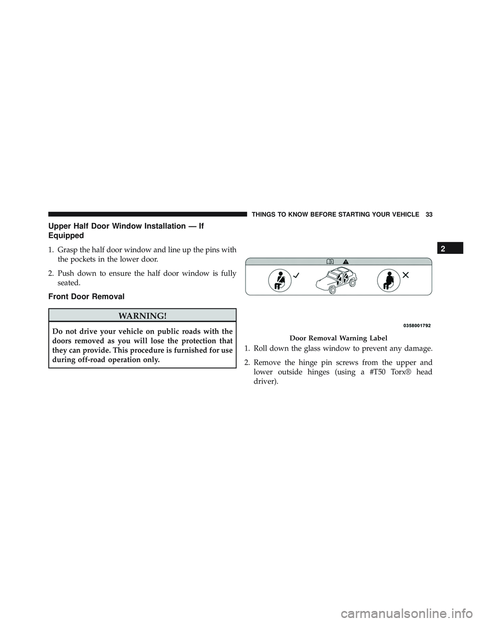 JEEP WRANGLER UNLIMITED 2015  Owners Manual Upper Half Door Window Installation — If
Equipped
1. Grasp the half door window and line up the pins withthe pockets in the lower door.
2. Push down to ensure the half door window is fully seated.
F