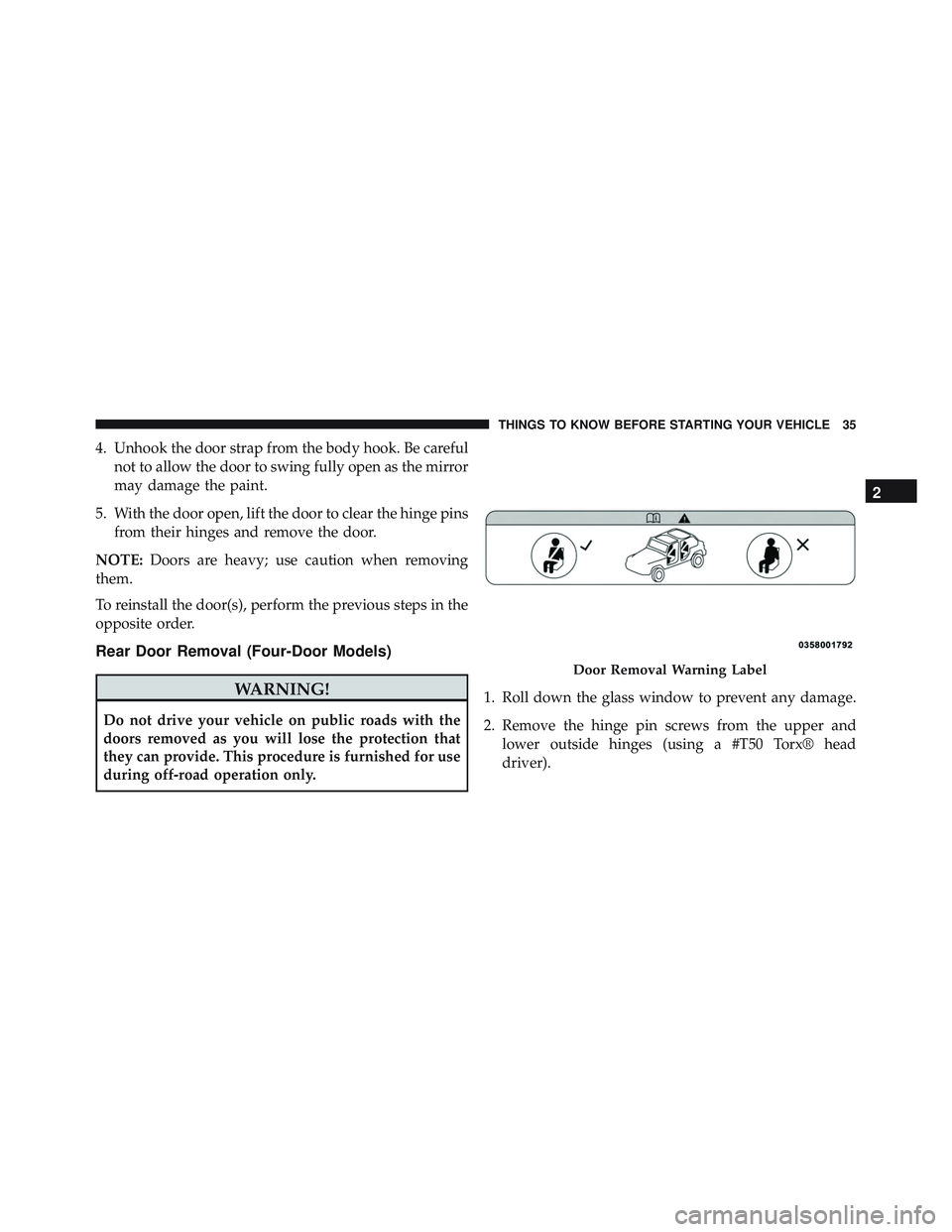 JEEP WRANGLER UNLIMITED 2015  Owners Manual 4. Unhook the door strap from the body hook. Be carefulnot to allow the door to swing fully open as the mirror
may damage the paint.
5. With the door open, lift the door to clear the hinge pins from t