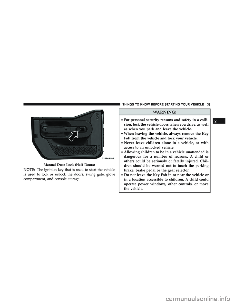 JEEP WRANGLER UNLIMITED 2015  Owners Manual NOTE:The ignition key that is used to start the vehicle
is used to lock or unlock the doors, swing gate, glove
compartment, and console storage. 