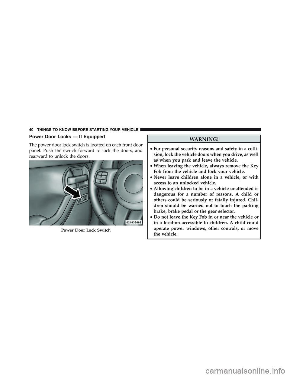 JEEP WRANGLER UNLIMITED 2015  Owners Manual Power Door Locks — If Equipped
The power door lock switch is located on each front door
panel. Push the switch forward to lock the doors, and
rearward to unlock the doors. 