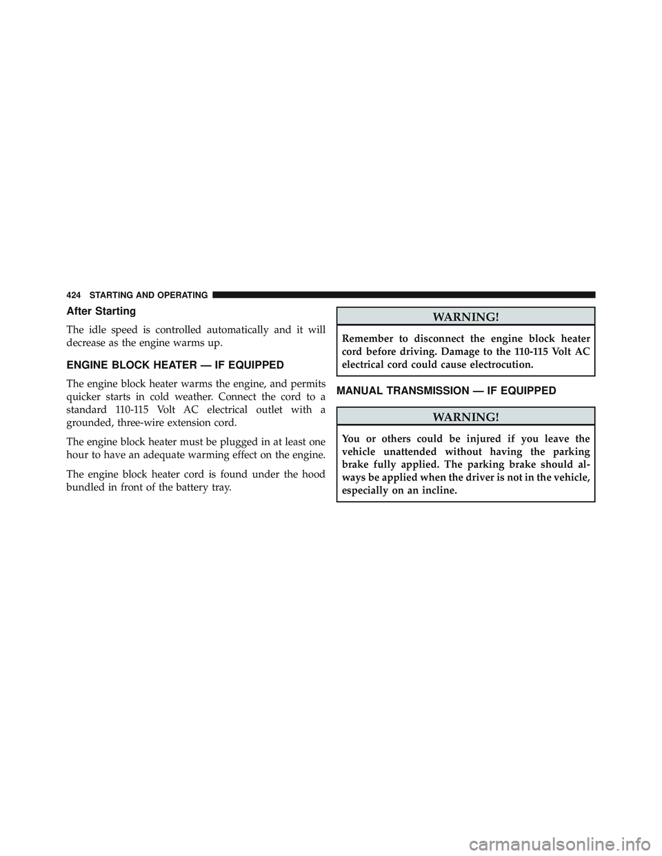 JEEP WRANGLER UNLIMITED 2015  Owners Manual After Starting
The idle speed is controlled automatically and it will
decrease as the engine warms up.
ENGINE BLOCK HEATER — IF EQUIPPED
The engine block heater warms the engine, and permits
quicker