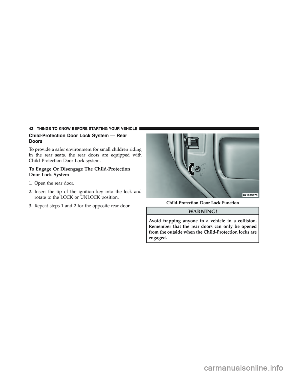 JEEP WRANGLER UNLIMITED 2015  Owners Manual Child-Protection Door Lock System — Rear
Doors
To provide a safer environment for small children riding
in the rear seats, the rear doors are equipped with
Child-Protection Door Lock system.
To Enga
