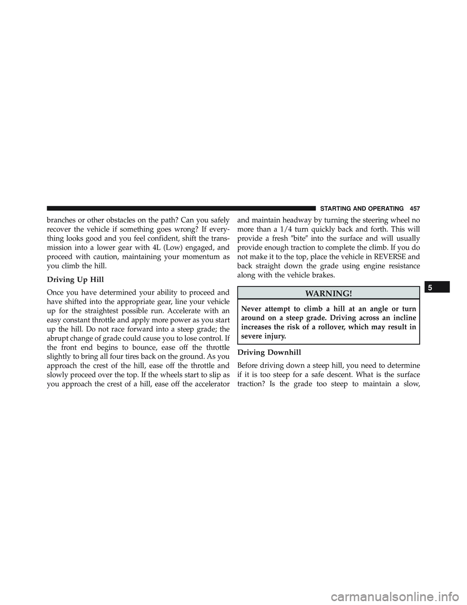 JEEP WRANGLER UNLIMITED 2015  Owners Manual branches or other obstacles on the path? Can you safely
recover the vehicle if something goes wrong? If every-
thing looks good and you feel confident, shift the trans-
mission into a lower gear with 