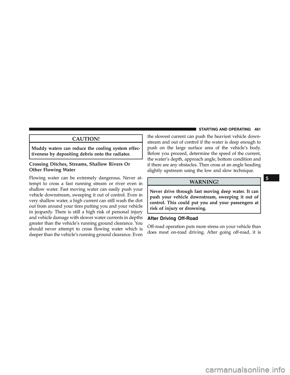JEEP WRANGLER UNLIMITED 2015  Owners Manual CAUTION!
Muddy waters can reduce the cooling system effec-
tiveness by depositing debris onto the radiator.
Crossing Ditches, Streams, Shallow Rivers Or
Other Flowing Water
Flowing water can be extrem