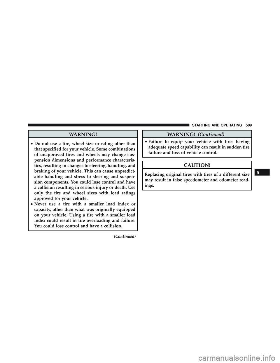 JEEP WRANGLER UNLIMITED 2015  Owners Manual WARNING!
•Do not use a tire, wheel size or rating other than
that specified for your vehicle. Some combinations
of unapproved tires and wheels may change sus-
pension dimensions and performance char