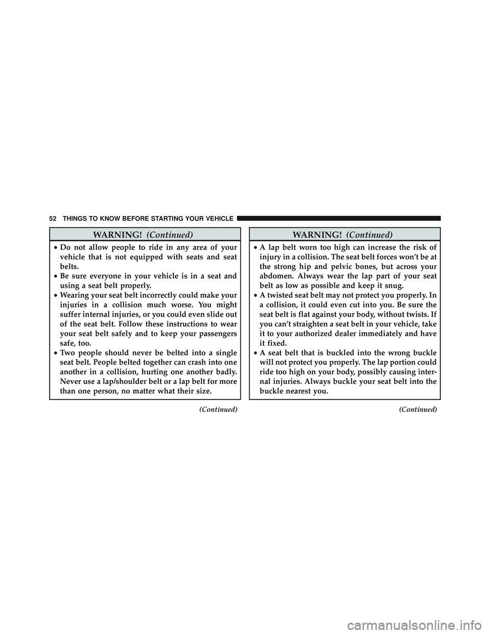 JEEP WRANGLER UNLIMITED 2015  Owners Manual WARNING!(Continued)
•Do not allow people to ride in any area of your
vehicle that is not equipped with seats and seat
belts.
• Be sure everyone in your vehicle is in a seat and
using a seat belt p