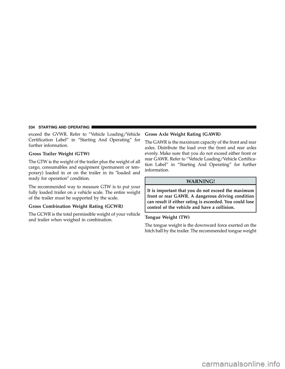 JEEP WRANGLER UNLIMITED 2015  Owners Manual exceed the GVWR. Refer to “Vehicle Loading/Vehicle
Certification Label” in “Starting And Operating” for
further information.
Gross Trailer Weight (GTW)
The GTW is the weight of the trailer plu