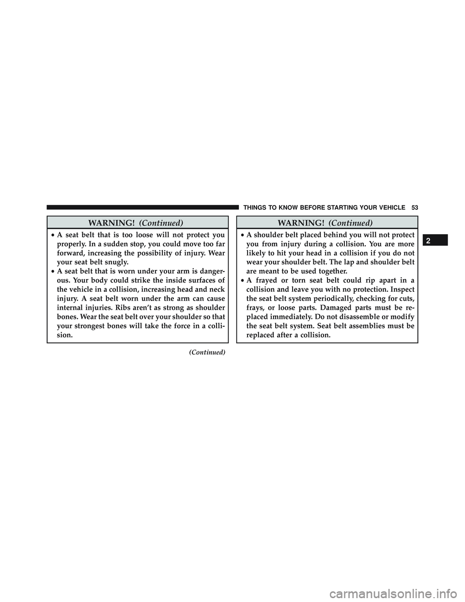 JEEP WRANGLER UNLIMITED 2015  Owners Manual WARNING!(Continued)
•A seat belt that is too loose will not protect you
properly. In a sudden stop, you could move too far
forward, increasing the possibility of injury. Wear
your seat belt snugly.
