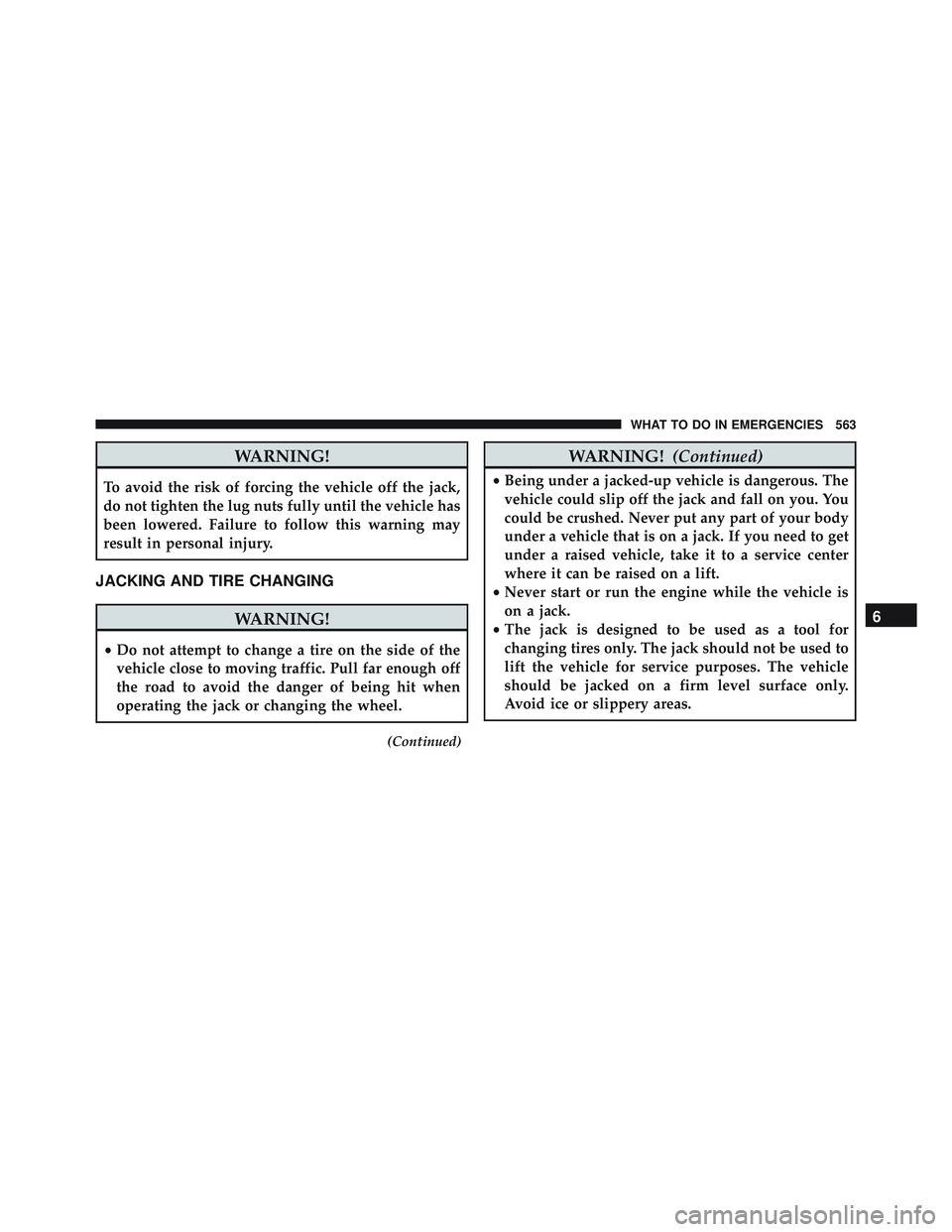 JEEP WRANGLER UNLIMITED 2015  Owners Manual WARNING!
To avoid the risk of forcing the vehicle off the jack,
do not tighten the lug nuts fully until the vehicle has
been lowered. Failure to follow this warning may
result in personal injury.
JACK