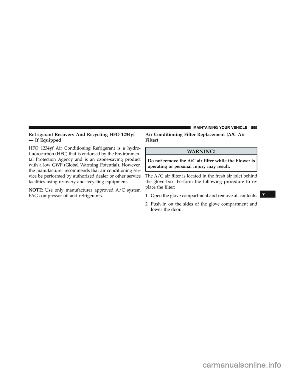 JEEP WRANGLER UNLIMITED 2015  Owners Manual Refrigerant Recovery And Recycling HFO 1234yf
— If Equipped
HFO 1234yf Air Conditioning Refrigerant is a hydro-
fluorocarbon (HFC) that is endorsed by the Environmen-
tal Protection Agency and is an