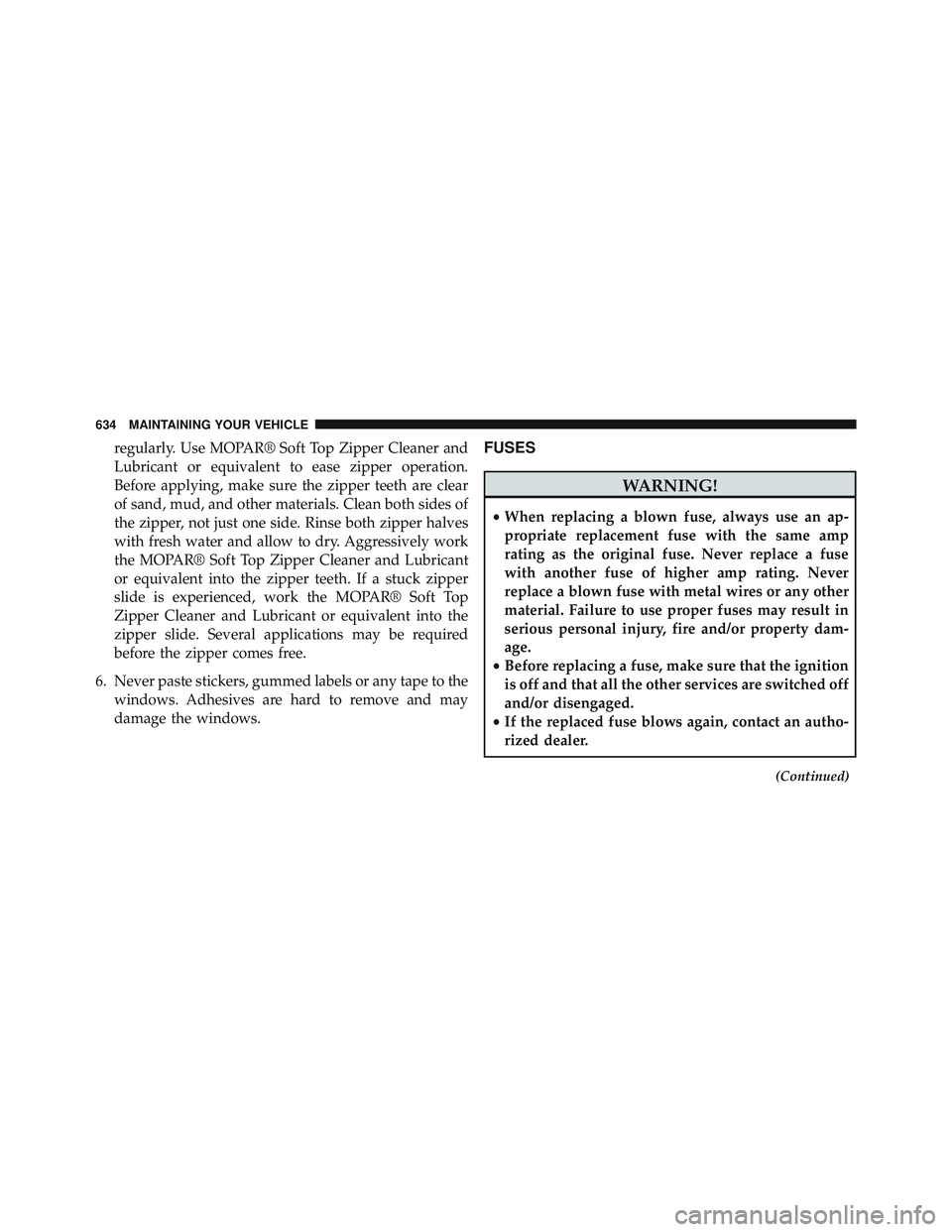 JEEP WRANGLER UNLIMITED 2015  Owners Manual regularly. Use MOPAR® Soft Top Zipper Cleaner and
Lubricant or equivalent to ease zipper operation.
Before applying, make sure the zipper teeth are clear
of sand, mud, and other materials. Clean both
