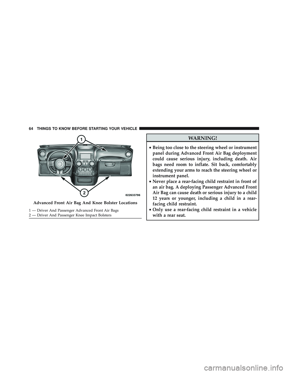 JEEP WRANGLER UNLIMITED 2015  Owners Manual WARNING!
•Being too close to the steering wheel or instrument
panel during Advanced Front Air Bag deployment
could cause serious injury, including death. Air
bags need room to inflate. Sit back, com