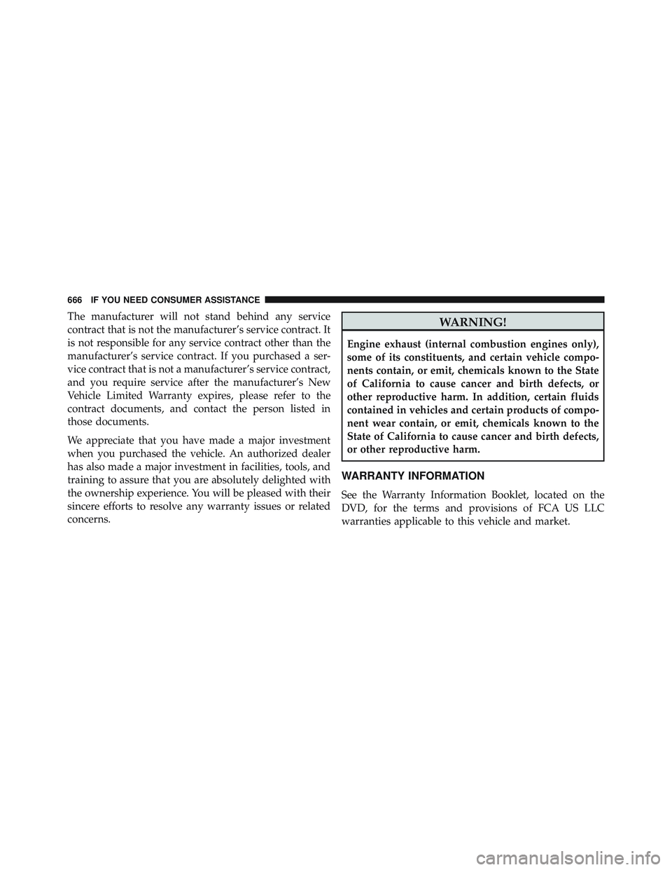 JEEP WRANGLER UNLIMITED 2015  Owners Manual The manufacturer will not stand behind any service
contract that is not the manufacturer’s service contract. It
is not responsible for any service contract other than the
manufacturer’s service co