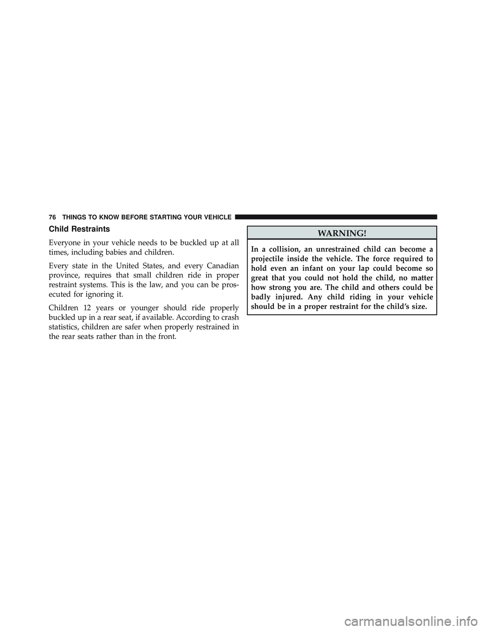 JEEP WRANGLER UNLIMITED 2015  Owners Manual Child Restraints
Everyone in your vehicle needs to be buckled up at all
times, including babies and children.
Every state in the United States, and every Canadian
province, requires that small childre