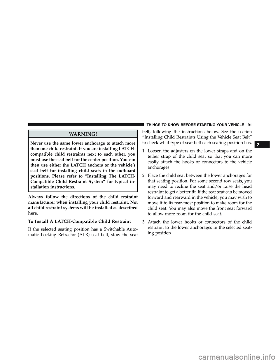 JEEP WRANGLER UNLIMITED 2015  Owners Manual WARNING!
Never use the same lower anchorage to attach more
than one child restraint. If you are installing LATCH-
compatible child restraints next to each other, you
must use the seat belt for the cen