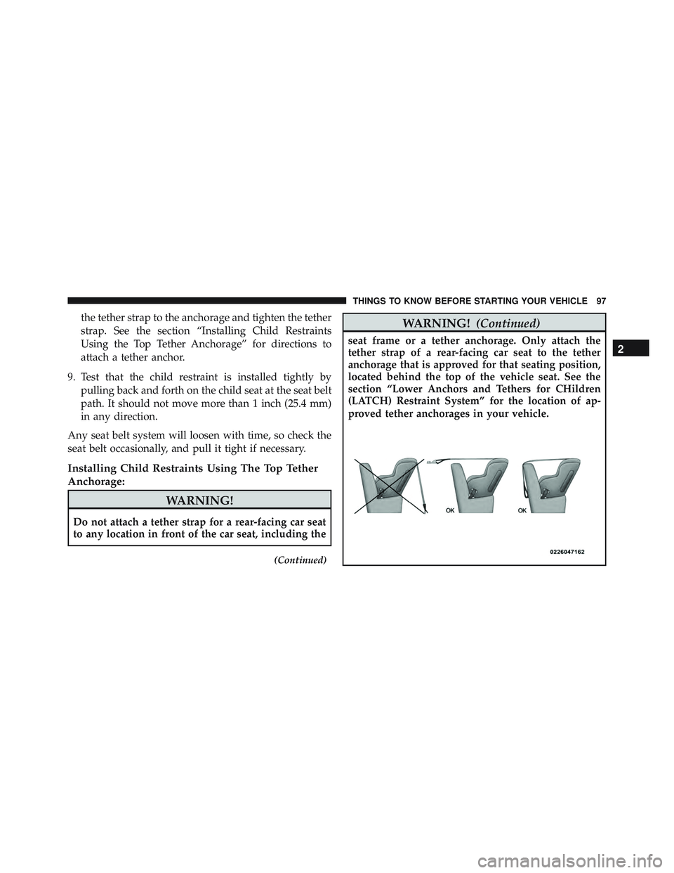 JEEP WRANGLER UNLIMITED 2015  Owners Manual the tether strap to the anchorage and tighten the tether
strap. See the section “Installing Child Restraints
Using the Top Tether Anchorage” for directions to
attach a tether anchor.
9. Test that 