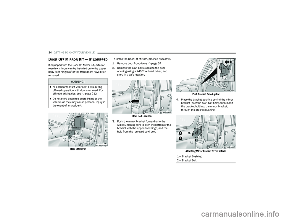 JEEP WRANGLER 4XE 2021  Owners Manual 
WARNING!
All occupants must wear seat belts during 
off-road operation with doors removed. For 
off-road driving tips, see  Úpage 212.
Do not store detached doors inside of the 
vehicle, as th