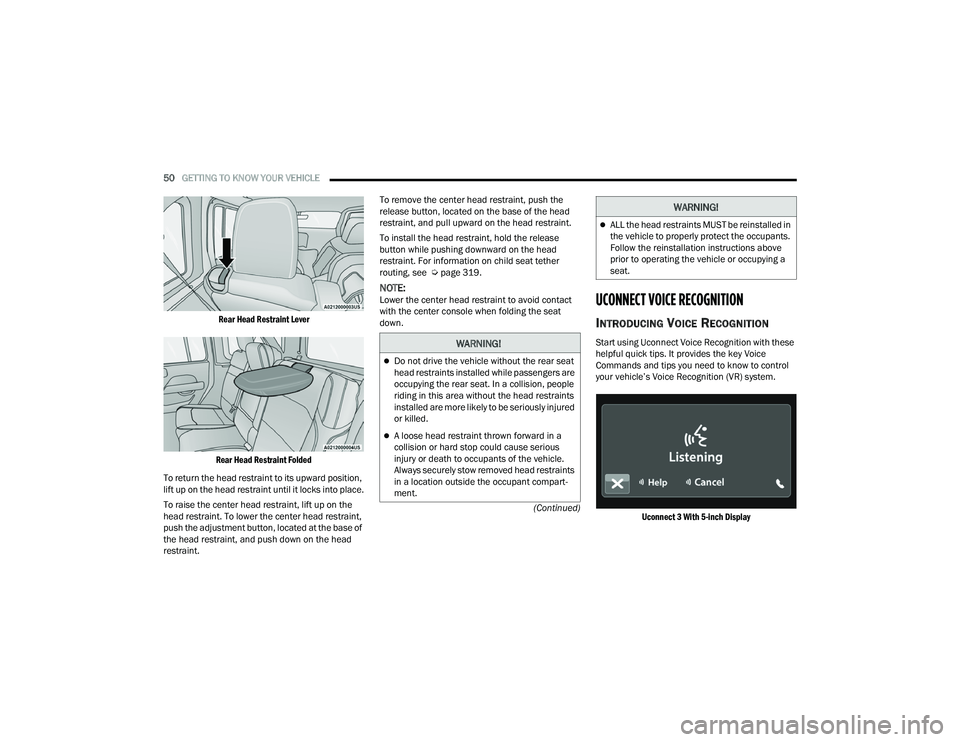 JEEP WRANGLER 4XE 2021  Owners Manual 
WARNING!
Do not drive the vehicle without the rear seat 
head restraints installed while passengers are 
occupying the rear seat. In a collision, people 
riding in this area without the head restr