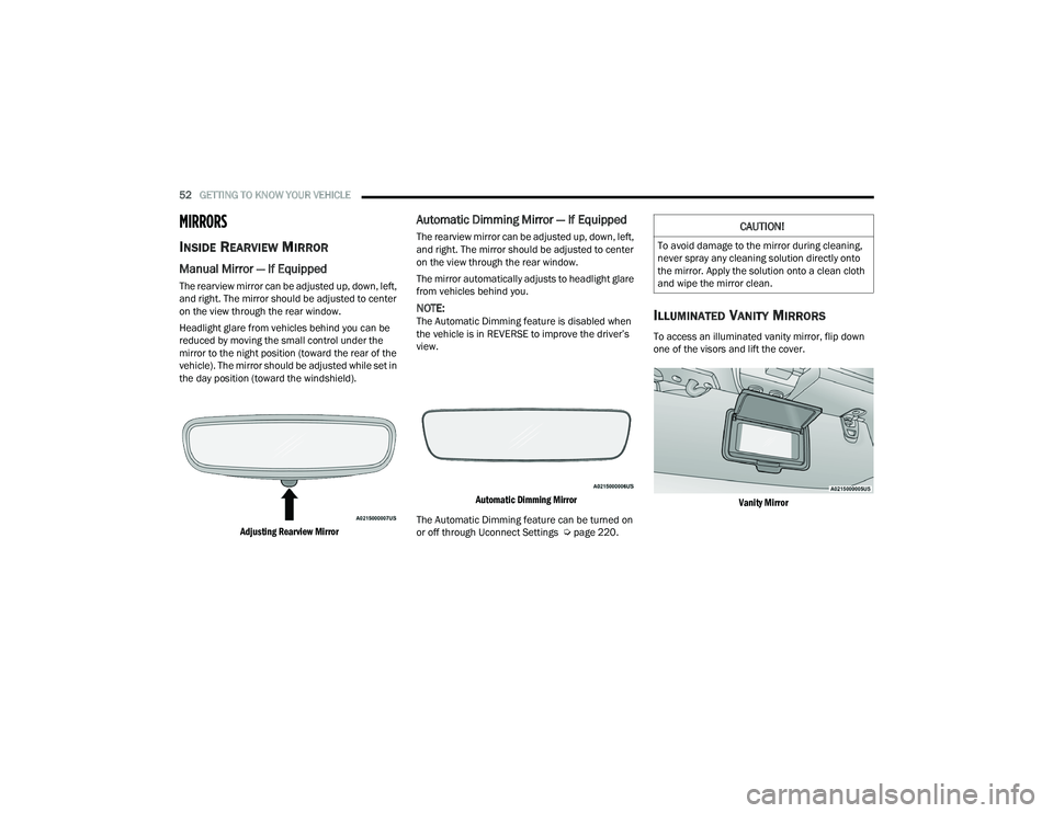 JEEP WRANGLER 4XE 2021  Owners Manual 
CAUTION!
To avoid damage to the mirror during cleaning, 
never spray any cleaning solution directly onto 
the mirror. Apply the solution onto a clean cloth 
and wipe the mirror clean. 