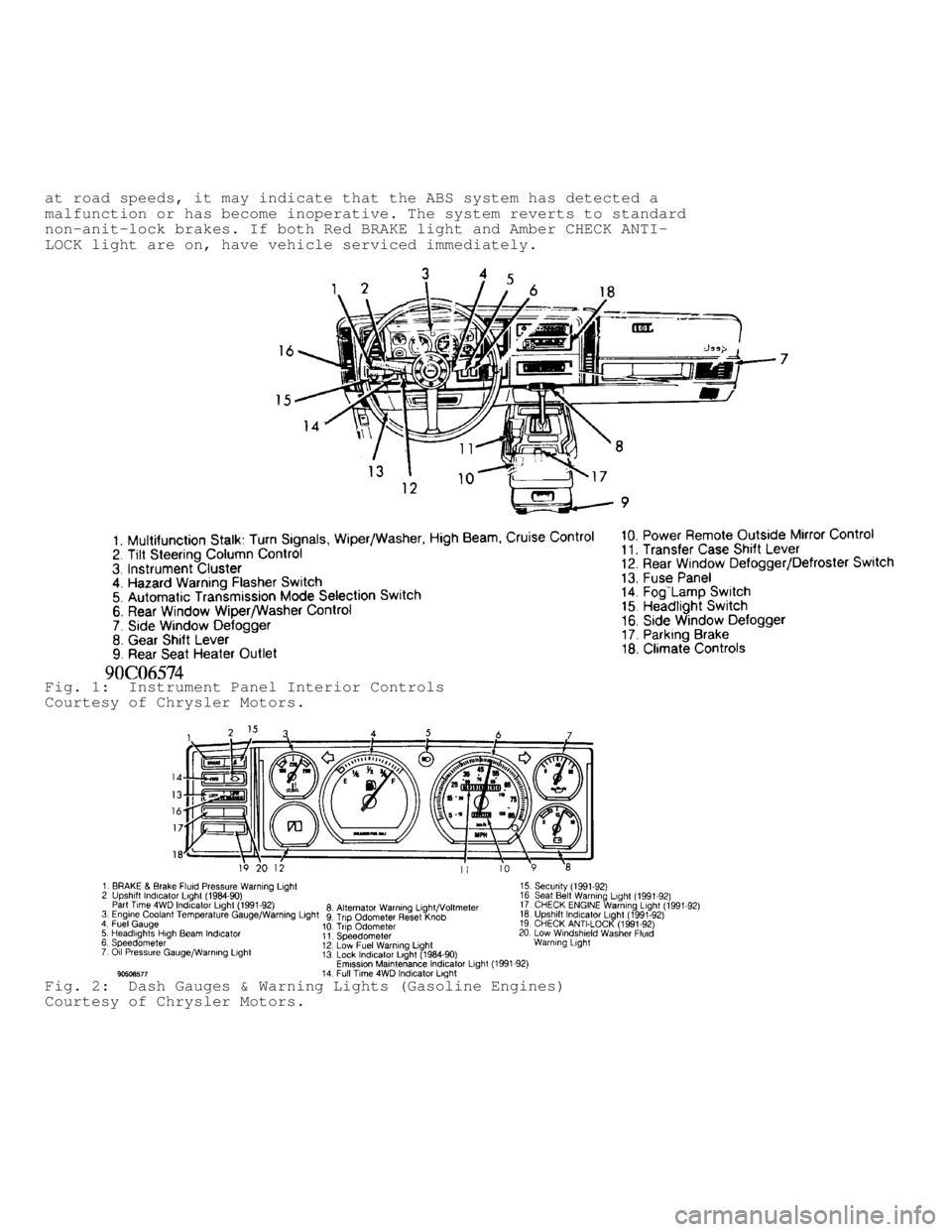 JEEP CHEROKEE 1988  Service Repair Manual at road speeds, it may indicate that the ABS system has detected a
malfunction or has become inoperative. The system reverts to standard
non-anit-lock brakes. If both Red BRAKE light and Amber CHECK A