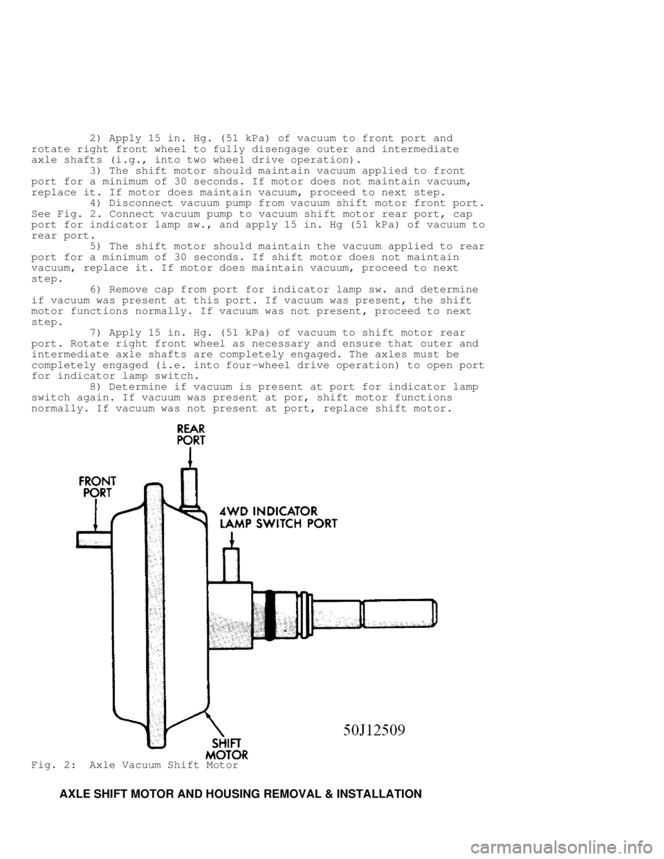JEEP CHEROKEE 1988  Service Repair Manual          2) Apply 15 in. Hg. (51 kPa) of vacuum to front port and
rotate right front wheel to fully disengage outer and intermediate
axle shafts (i.g., into two wheel drive operation).
         3) The