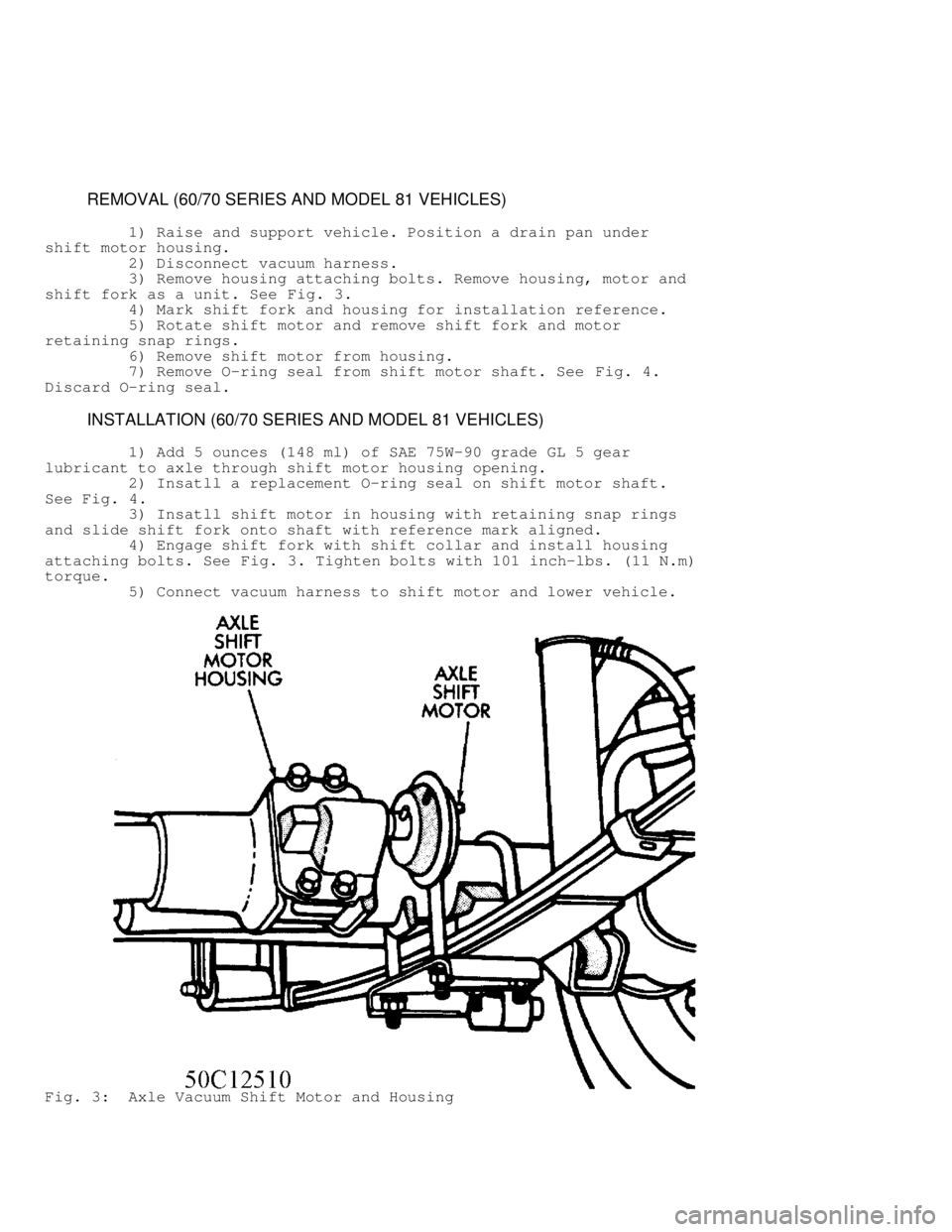 JEEP CHEROKEE 1988  Service Repair Manual          REMOVAL (60/70 SERIES AND MODEL 81 VEHICLES)
         1) Raise and support vehicle. Position a drain pan under
shift motor housing.
         2) Disconnect vacuum harness.
         3) Remove h