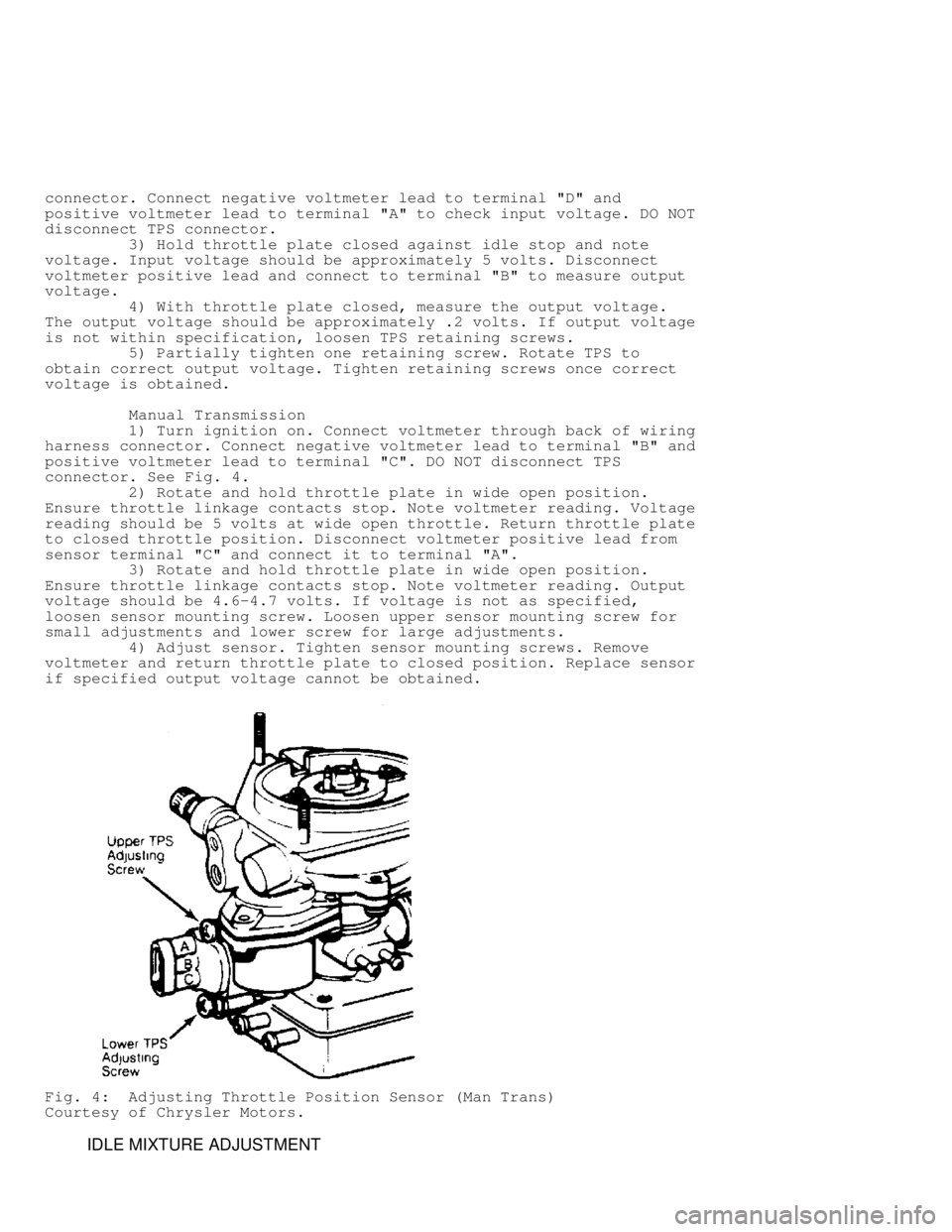 JEEP CHEROKEE 1988  Service Repair Manual connector. Connect negative voltmeter lead to terminal "D" and
positive voltmeter lead to terminal "A" to check input voltage. DO NOT
disconnect TPS connector.
         3) Hold throttle plate closed a